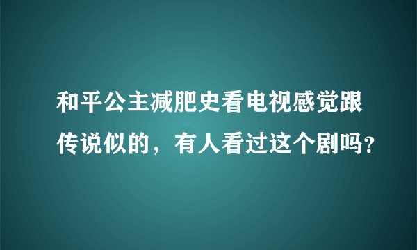 和平公主减肥史看电视感觉跟传说似的，有人看过这个剧吗？
