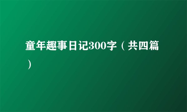 童年趣事日记300字（共四篇）