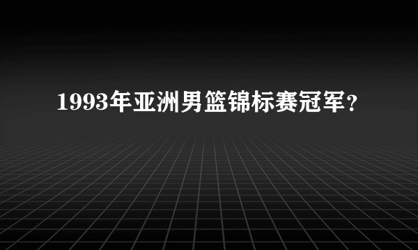 1993年亚洲男篮锦标赛冠军？