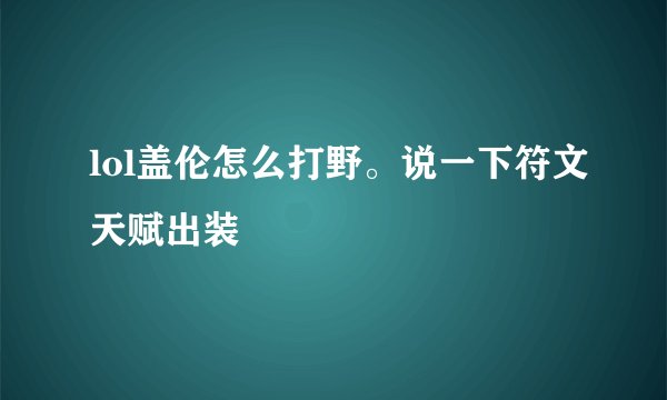 lol盖伦怎么打野。说一下符文天赋出装