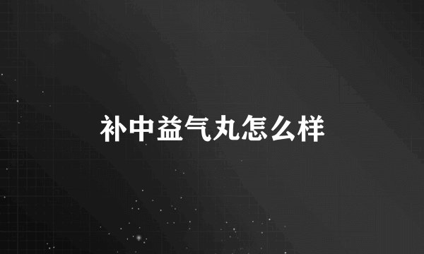 补中益气丸怎么样