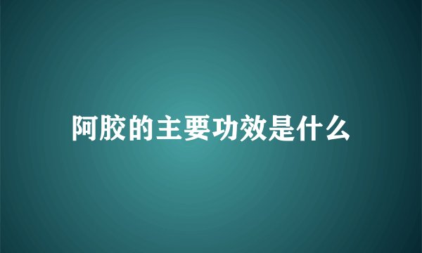 阿胶的主要功效是什么