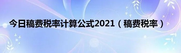 今日稿费税率计算公式2021（稿费税率）