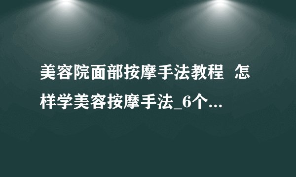 美容院面部按摩手法教程  怎样学美容按摩手法_6个技巧让你在家享受脸部SPA