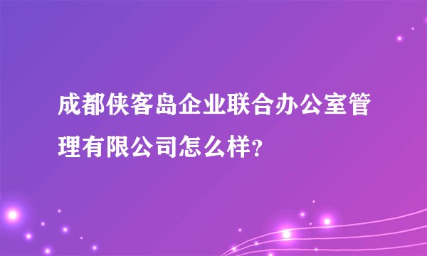 成都侠客岛企业联合办公室管理有限公司怎么样？