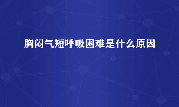 胸闷气短呼吸困难是什么原因