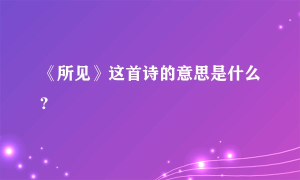 《所见》这首诗的意思是什么?