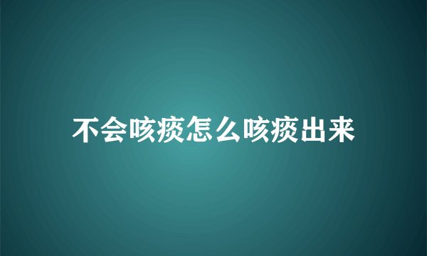 不会咳痰怎么咳痰出来