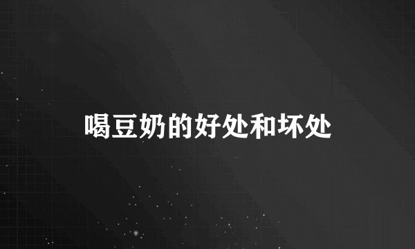 喝豆奶的好处和坏处