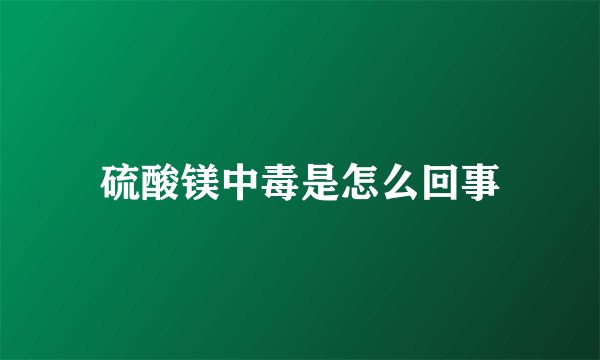 硫酸镁中毒是怎么回事