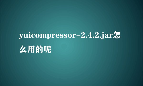 yuicompressor-2.4.2.jar怎么用的呢