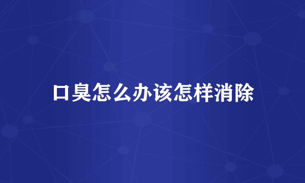 口臭怎么办该怎样消除