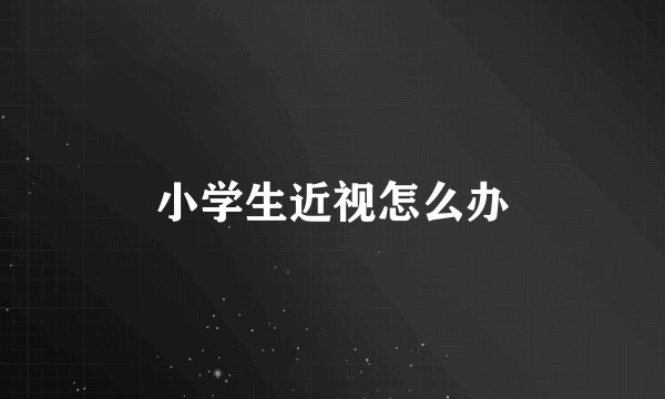 小学生近视怎么办