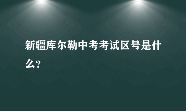 新疆库尔勒中考考试区号是什么？