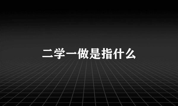 二学一做是指什么