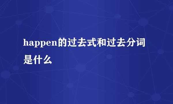 happen的过去式和过去分词是什么
