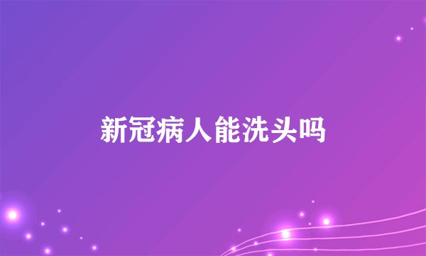 新冠病人能洗头吗