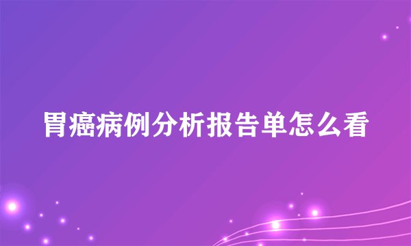 胃癌病例分析报告单怎么看