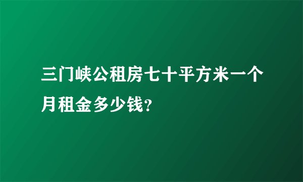 三门峡公租房七十平方米一个月租金多少钱？
