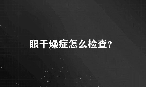 眼干燥症怎么检查？