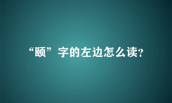 “颐”字的左边怎么读？