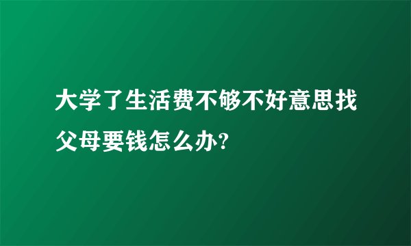 大学了生活费不够不好意思找父母要钱怎么办?