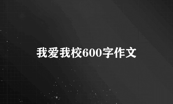 我爱我校600字作文