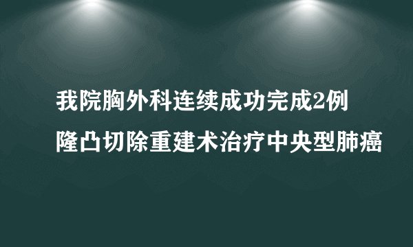 我院胸外科连续成功完成2例隆凸切除重建术治疗中央型肺癌