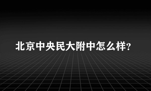 北京中央民大附中怎么样？