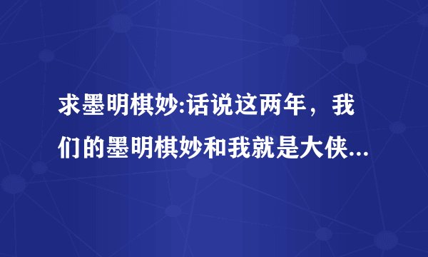 求墨明棋妙:话说这两年，我们的墨明棋妙和我就是大侠2的lrc歌词