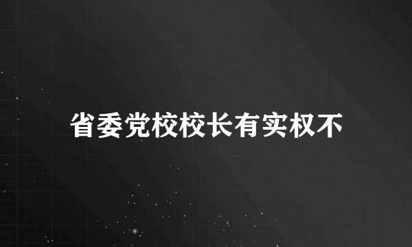 省委党校校长有实权不