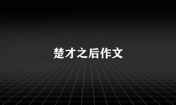 楚才之后作文