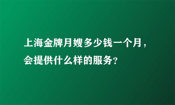 上海金牌月嫂多少钱一个月，会提供什么样的服务？