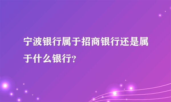 宁波银行属于招商银行还是属于什么银行？