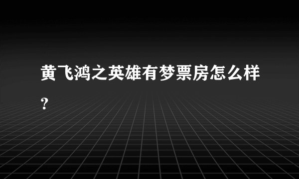 黄飞鸿之英雄有梦票房怎么样？