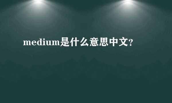 medium是什么意思中文？