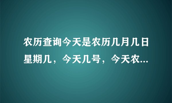 农历查询今天是农历几月几日星期几，今天几号，今天农历多少号