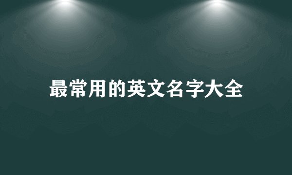 最常用的英文名字大全