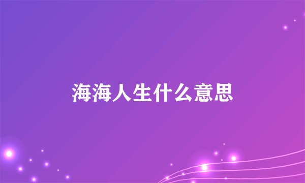 海海人生什么意思