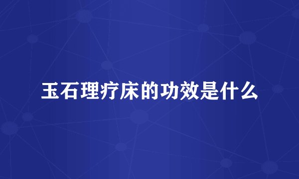 玉石理疗床的功效是什么