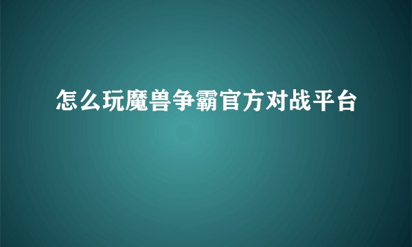 怎么玩魔兽争霸官方对战平台