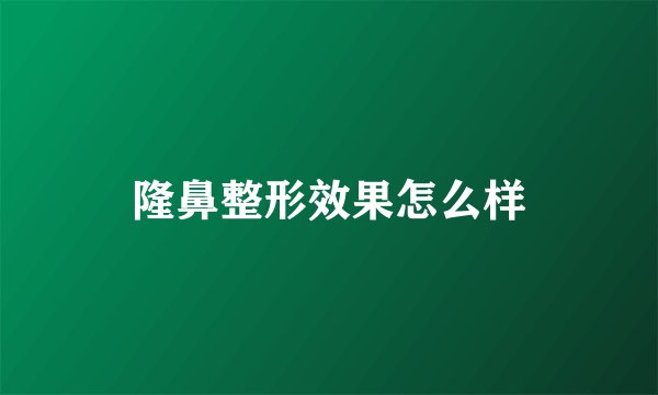 隆鼻整形效果怎么样