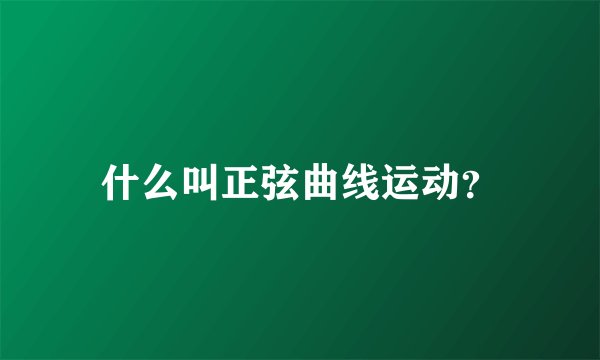 什么叫正弦曲线运动？