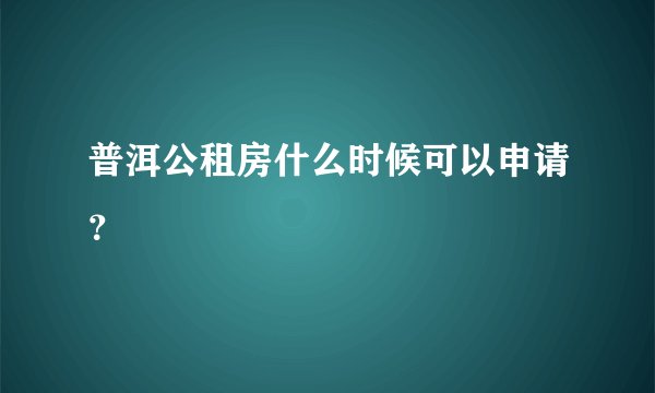 普洱公租房什么时候可以申请？