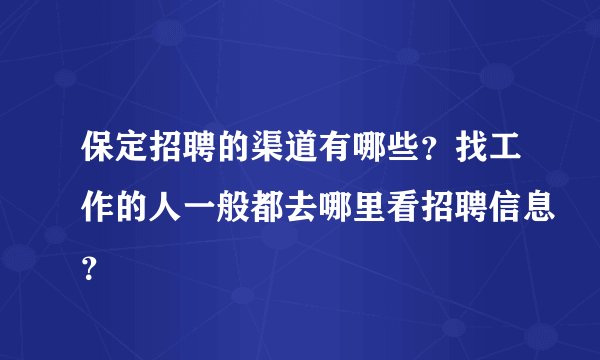 保定招聘的渠道有哪些？找工作的人一般都去哪里看招聘信息？