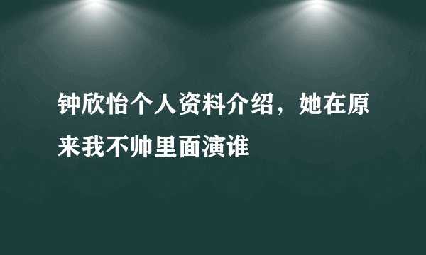 钟欣怡个人资料介绍，她在原来我不帅里面演谁