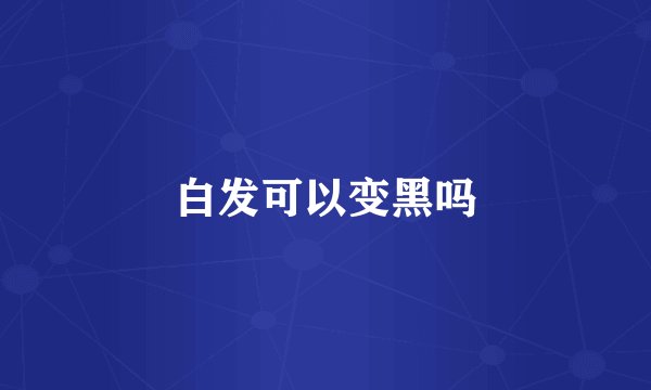 白发可以变黑吗