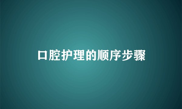 口腔护理的顺序步骤