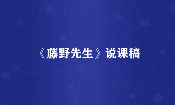 《藤野先生》说课稿