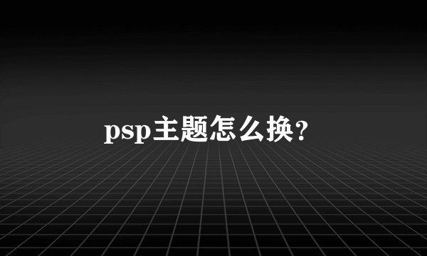 psp主题怎么换？
